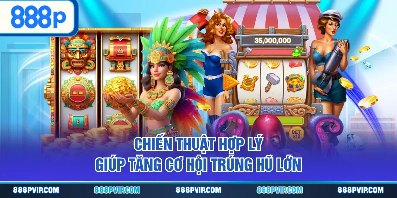 Chiến thuật hợp lý giúp tăng cơ hội trúng hũ lớn