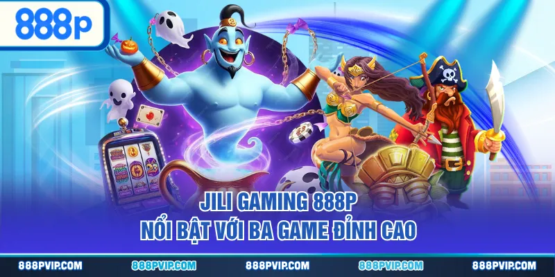 JILI Gaming 888P nổi bật với ba game đỉnh cao