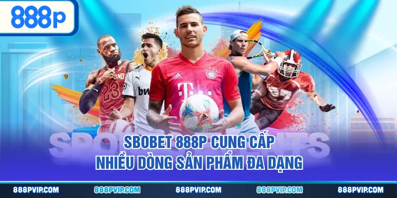 SBOBET 888P cung cấp nhiều dòng sản phẩm đa dạng