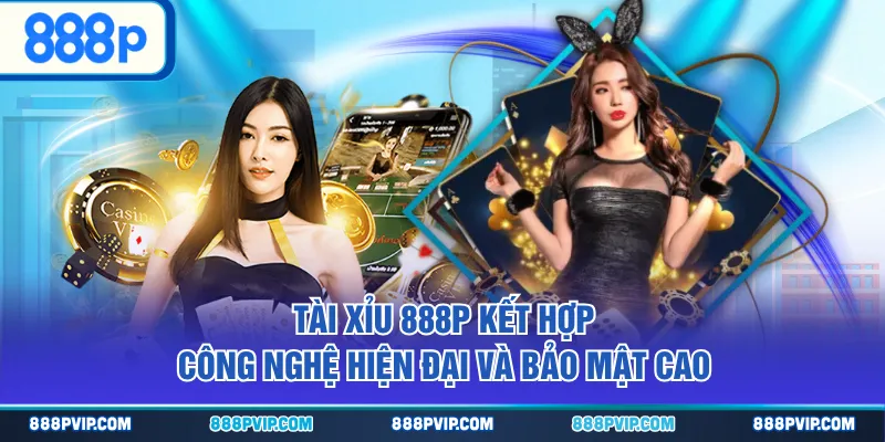 Tài Xỉu 888P kết hợp công nghệ hiện đại và bảo mật cao