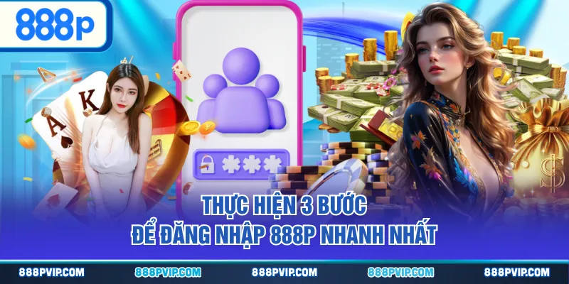Thực hiện 3 bước để đăng nhập 888P nhanh nhất