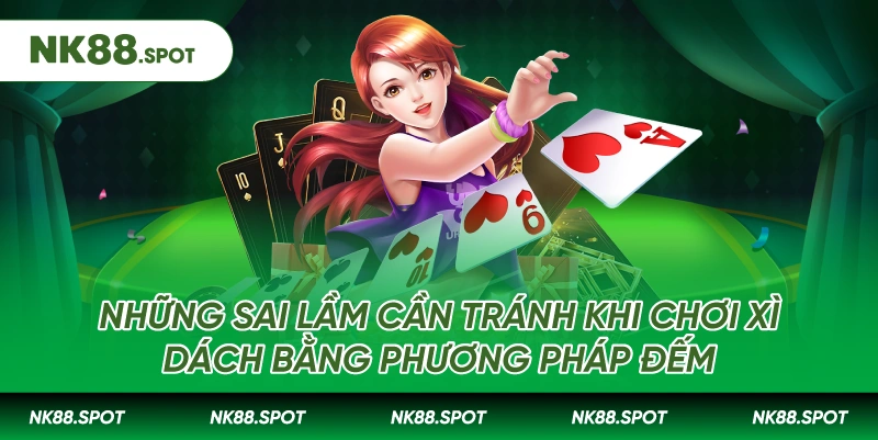 Những sai lầm cần tránh khi chơi Xì Dách bằng phương pháp đếm
